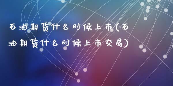 石油期货什么时候上市(石油期货什么时候上市交易)_https://www.zztgc.com_期货行情_第1张