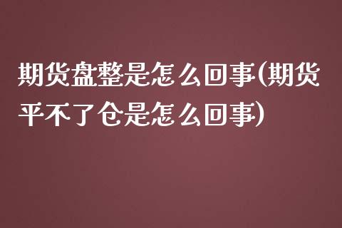期货盘整是怎么回事(期货平不了仓是怎么回事)_https://www.zztgc.com_期货入门_第1张
