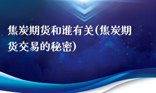 焦炭期货和谁有关(焦炭期货交易的秘密)_https://www.zztgc.com_黄金期货_第1张