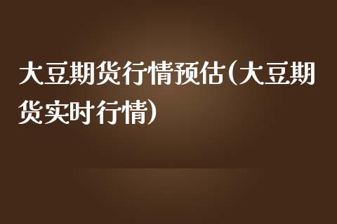 大豆期货行情预估(大豆期货实时行情)_https://www.zztgc.com_期货入门_第1张