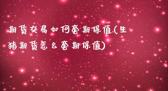 期货交易如何套期保值(生猪期货怎么套期保值)_https://www.zztgc.com_原油期货_第1张