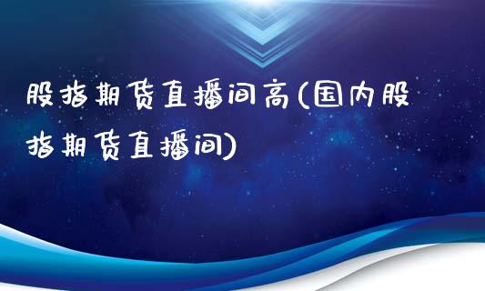 股指期货直播间高(国内股指期货直播间)_https://www.zztgc.com_期货行情_第1张