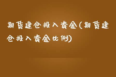 期货建仓投入资金(期货建仓投入资金比例)_https://www.zztgc.com_期货直播_第1张