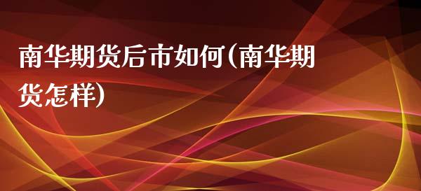 南华期货后市如何(南华期货怎样)_https://www.zztgc.com_期货入门_第1张