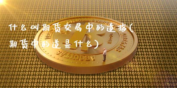 什么叫期货交易中的道指(期货中的道是什么)_https://www.zztgc.com_期货行情_第1张