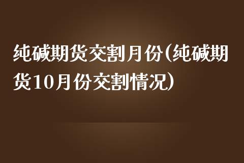 纯碱期货交割月份(纯碱期货10月份交割情况)_https://www.zztgc.com_期货入门_第1张