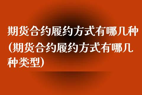 期货合约履约方式有哪几种(期货合约履约方式有哪几种类型)_https://www.zztgc.com_期货入门_第1张