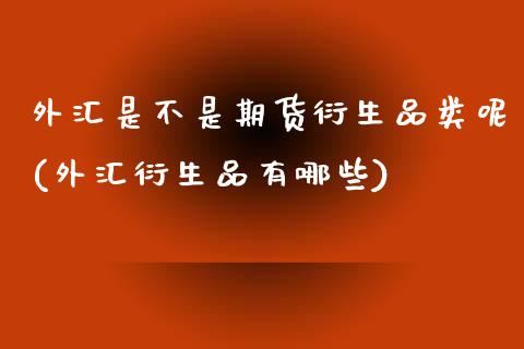 外汇是不是期货衍生品类呢(外汇衍生品有哪些)_期货行情_第1张_珍投期货网 外汇是不是期货衍生品类呢(外汇衍生品有哪些)_https://www.zztgc.com_期货行情_第1张