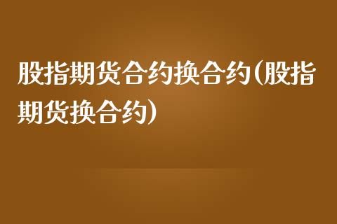 股指期货合约换合约(股指期货换合约)_https://www.zztgc.com_期货开户_第1张