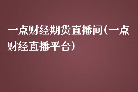 一点财经期货直播间(一点财经直播平台)_https://www.zztgc.com_黄金期货_第1张