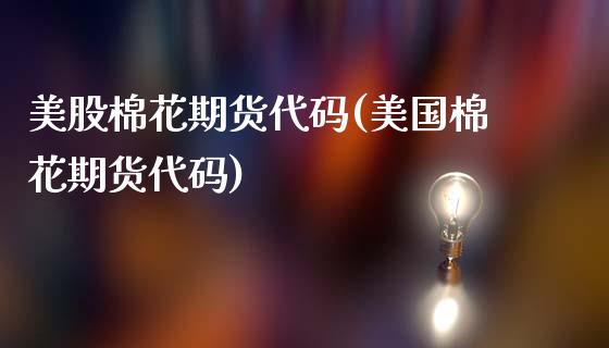 美股棉花期货代码(美国棉花期货代码)_https://www.zztgc.com_期货直播_第1张