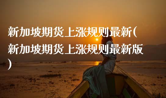 新加坡期货上涨规则最新(新加坡期货上涨规则最新版)_https://www.zztgc.com_原油期货_第1张