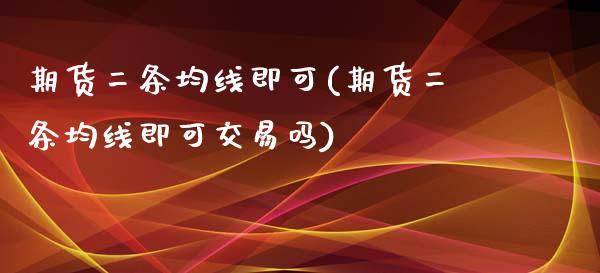 期货二条均线即可(期货二条均线即可交易吗)_https://www.zztgc.com_期货直播_第1张