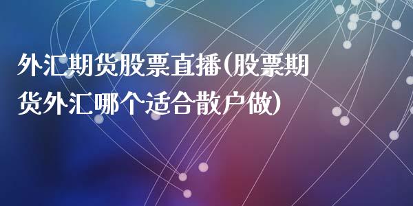 外汇期货股票直播(股票期货外汇哪个适合散户做)_https://www.zztgc.com_原油期货_第1张