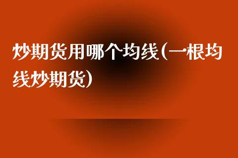 炒期货用哪个均线(一根均线炒期货)_https://www.zztgc.com_黄金期货_第1张