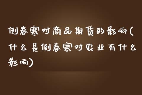 倒春寒对商品期货的影响(什么是倒春寒对农业有什么影响)_https://www.zztgc.com_期货行情_第1张