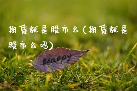 期货就是股市么(期货就是股市么吗)_https://www.zztgc.com_期货入门_第1张
