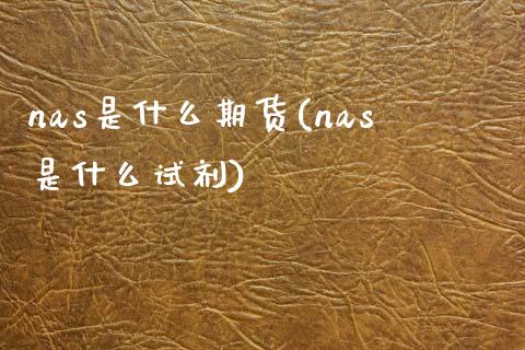 nas是什么期货(nas是什么试剂)_https://www.zztgc.com_期货行情_第1张