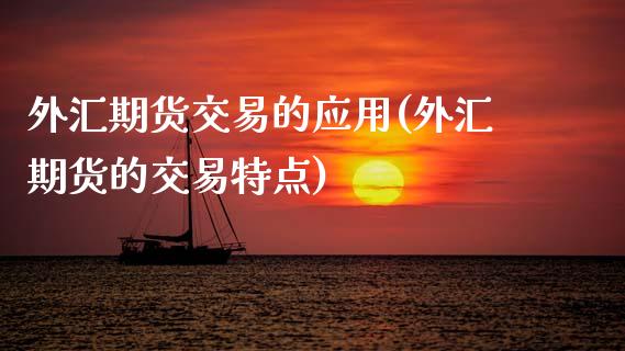 外汇期货交易的应用(外汇期货的交易特点)_https://www.zztgc.com_期货入门_第1张