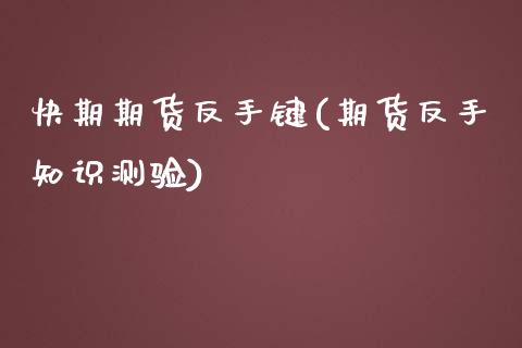 快期期货反手键(期货反手知识测验)_https://www.zztgc.com_期货行情_第1张