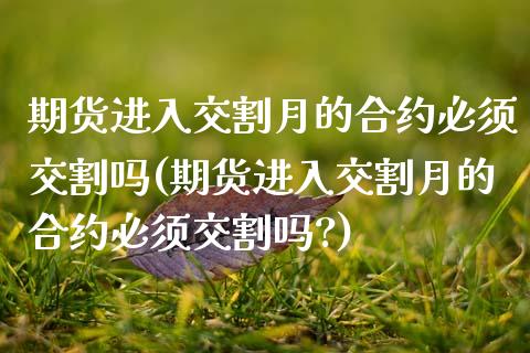 期货进入交割月的合约必须交割吗(期货进入交割月的合约必须交割吗?)_https://www.zztgc.com_期货开户_第1张