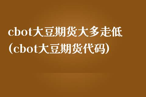 cbot大豆期货大多走低(cbot大豆期货代码)_https://www.zztgc.com_期货直播_第1张