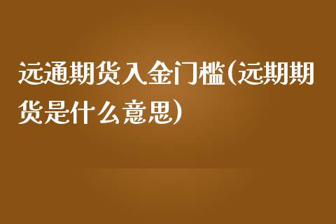 远通期货入金门槛(远期期货是什么意思)_https://www.zztgc.com_期货行情_第1张