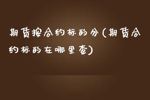 期货按合约标的分(期货合约标的在哪里查)_https://www.zztgc.com_期货行情_第1张