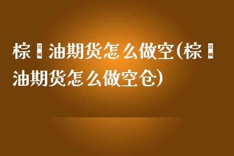 棕榈油期货怎么做空(棕榈油期货怎么做空仓)_https://www.zztgc.com_期货直播_第1张