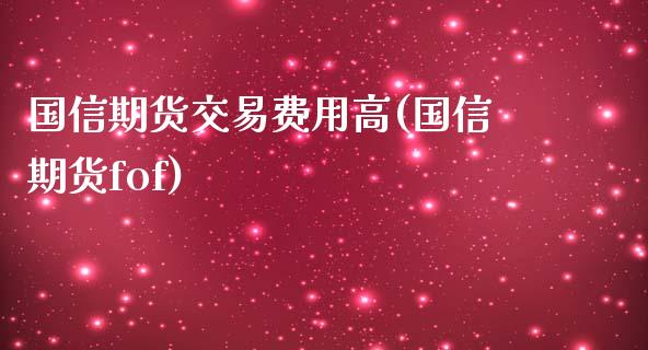 国信期货交易费用高(国信期货fof)_https://www.zztgc.com_原油期货_第1张