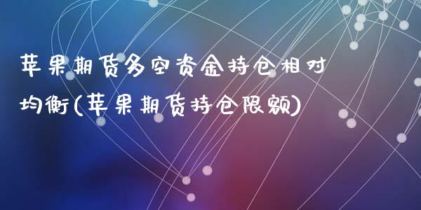 苹果期货多空资金持仓相对均衡(苹果期货持仓限额)_https://www.zztgc.com_期货直播_第1张