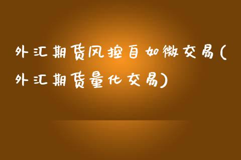 外汇期货风控自如微交易(外汇期货量化交易)_https://www.zztgc.com_期货入门_第1张