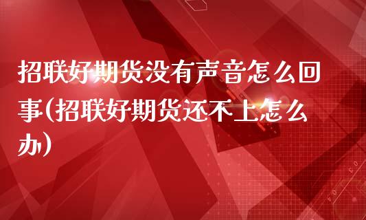 招联好期货没有声音怎么回事(招联好期货还不上怎么办)_期货直播_第1张_珍投期货网 招联好期货没有声音怎么回事(招联好期货还不上怎么办)_https://www.zztgc.com_期货直播_第1张