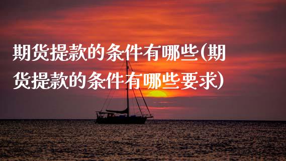 期货提款的条件有哪些(期货提款的条件有哪些要求)_https://www.zztgc.com_期货直播_第1张