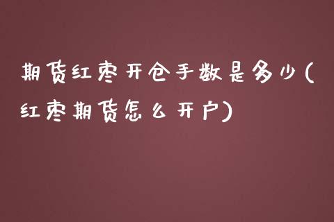 期货红枣开仓手数是多少(红枣期货怎么开户)_https://www.zztgc.com_期货直播_第1张