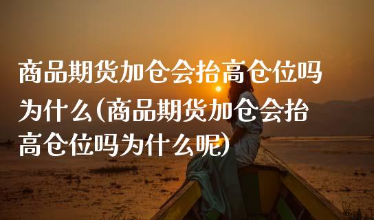 商品期货加仓会抬高仓位吗为什么(商品期货加仓会抬高仓位吗为什么呢)_https://www.zztgc.com_期货直播_第1张