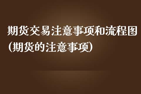 期货交易注意事项和流程图(期货的注意事项)_https://www.zztgc.com_原油期货_第1张