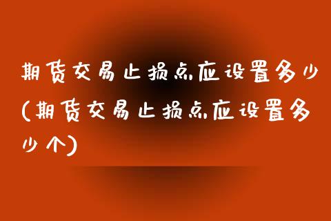 期货交易止损点应设置多少(期货交易止损点应设置多少个)_期货直播_第1张_珍投期货网 期货交易止损点应设置多少(期货交易止损点应设置多少个)_https://www.zztgc.com_期货直播_第1张