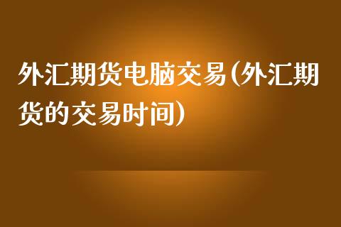 外汇期货电脑交易(外汇期货的交易时间)_https://www.zztgc.com_期货行情_第1张
