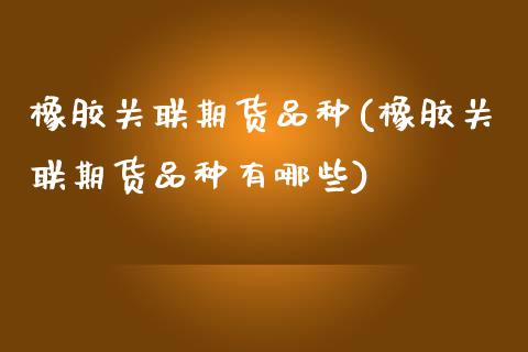 橡胶关联期货品种(橡胶关联期货品种有哪些)_https://www.zztgc.com_黄金期货_第1张