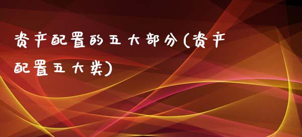 资产配置的五大部分(资产配置五大类)_https://www.zztgc.com_黄金期货_第1张