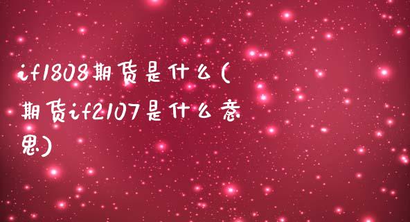 if1808期货是什么(期货if2107是什么意思)_https://www.zztgc.com_期货开户_第1张