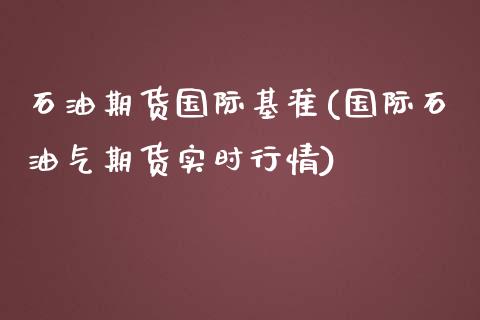 石油期货国际基准(国际石油气期货实时行情)_https://www.zztgc.com_期货行情_第1张