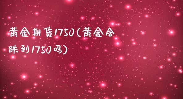 黄金期货1750(黄金会跌到1750吗)_https://www.zztgc.com_期货行情_第1张