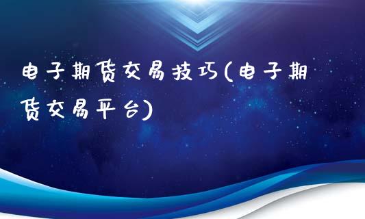 电子期货交易技巧(电子期货交易平台)_https://www.zztgc.com_期货开户_第1张