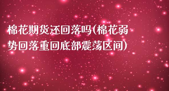棉花期货还回落吗(棉花弱势回落重回底部震荡区间)_https://www.zztgc.com_原油期货_第1张