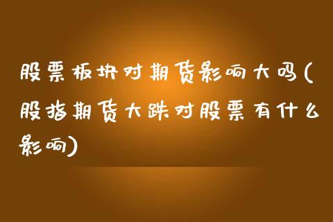 股票板块对期货影响大吗(股指期货大跌对股票有什么影响)_https://www.zztgc.com_黄金期货_第1张