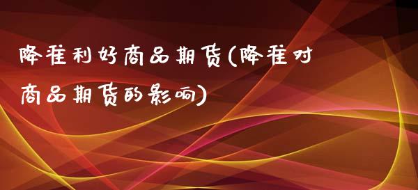 降准利好商品期货(降准对商品期货的影响)_https://www.zztgc.com_期货开户_第1张