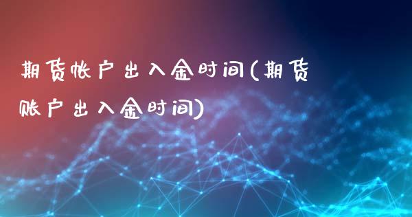 期货帐户出入金时间(期货账户出入金时间)_https://www.zztgc.com_期货直播_第1张