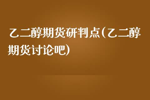 乙二醇期货研判点(乙二醇期货讨论吧)_https://www.zztgc.com_原油期货_第1张